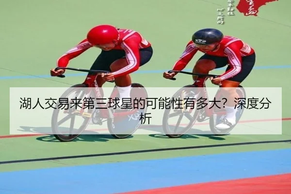 湖人交易来第三球星的可能性有多大？深度分析